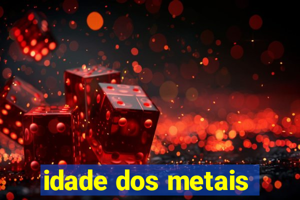 idade dos metais